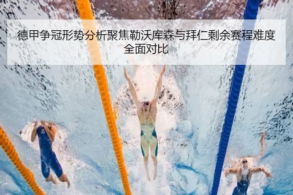 德甲争冠形势分析聚焦勒沃库森与拜仁剩余赛程难度全面对比